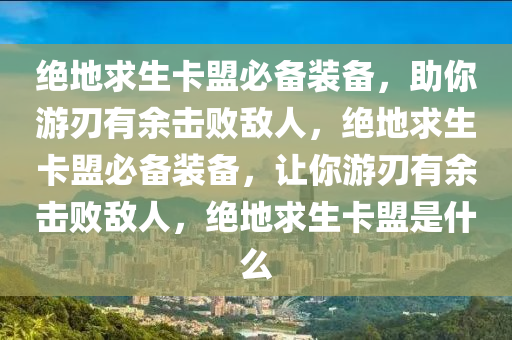 绝地求生卡盟必备装备，助你游刃有余击败敌人，绝地求生卡盟必备装备，让你游刃有余击败敌人，绝地求生卡盟是什么