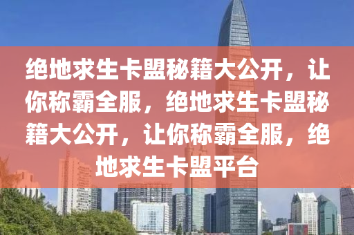 绝地求生卡盟秘籍大公开，让你称霸全服，绝地求生卡盟秘籍大公开，让你称霸全服，绝地求生卡盟平台