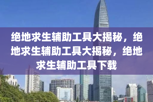 绝地求生辅助工具大揭秘，绝地求生辅助工具大揭秘，绝地求生辅助工具下载