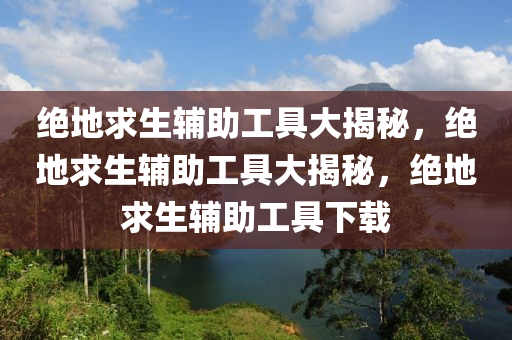 绝地求生辅助工具大揭秘，绝地求生辅助工具大揭秘，绝地求生辅助工具下载