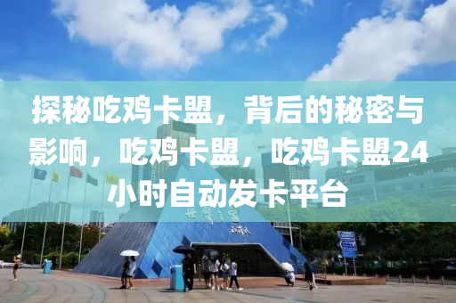 探秘吃鸡卡盟，背后的秘密与影响，吃鸡卡盟，吃鸡卡盟24小时自动发卡平台