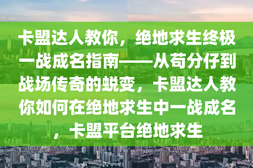 卡盟达人教你，绝地求生终极一战成名指南——从苟分仔到战场传奇的蜕变，卡盟达人教你如何在绝地求生中一战成名，卡盟平台绝地求生