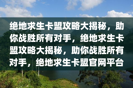 绝地求生卡盟攻略大揭秘，助你战胜所有对手，绝地求生卡盟攻略大揭秘，助你战胜所有对手，绝地求生卡盟官网平台