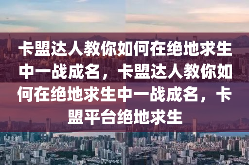 卡盟达人教你如何在绝地求生中一战成名，卡盟达人教你如何在绝地求生中一战成名，卡盟平台绝地求生