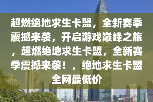 超燃绝地求生卡盟，全新赛季震撼来袭，开启游戏巅峰之旅，超燃绝地求生卡盟，全新赛季震撼来袭！，绝地求生卡盟全网最低价