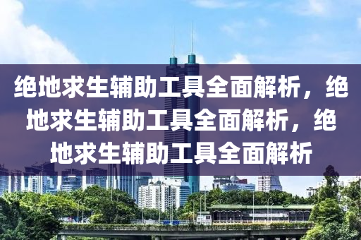 绝地求生辅助工具全面解析，绝地求生辅助工具全面解析，绝地求生辅助工具全面解析