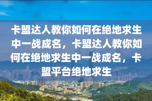 卡盟达人教你如何在绝地求生中一战成名，卡盟达人教你如何在绝地求生中一战成名，卡盟平台绝地求生