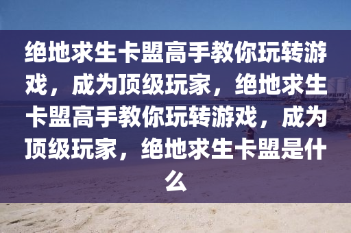 绝地求生卡盟高手教你玩转游戏，成为顶级玩家，绝地求生卡盟高手教你玩转游戏，成为顶级玩家，绝地求生卡盟是什么