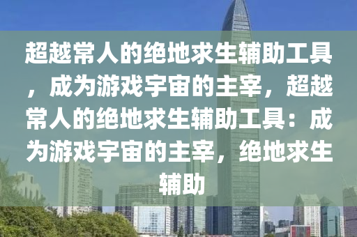 超越常人的绝地求生辅助工具，成为游戏宇宙的主宰，超越常人的绝地求生辅助工具：成为游戏宇宙的主宰，绝地求生 辅助