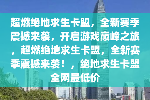 超燃绝地求生卡盟，全新赛季震撼来袭，开启游戏巅峰之旅，超燃绝地求生卡盟，全新赛季震撼来袭！，绝地求生卡盟全网最低价
