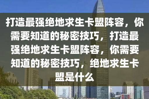打造最强绝地求生卡盟阵容，你需要知道的秘密技巧，打造最强绝地求生卡盟阵容，你需要知道的秘密技巧，绝地求生卡盟是什么