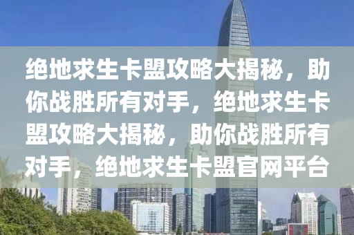 绝地求生卡盟攻略大揭秘，助你战胜所有对手，绝地求生卡盟攻略大揭秘，助你战胜所有对手，绝地求生卡盟官网平台