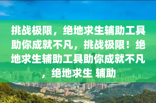 挑战极限，绝地求生辅助工具助你成就不凡，挑战极限！绝地求生辅助工具助你成就不凡，绝地求生 辅助