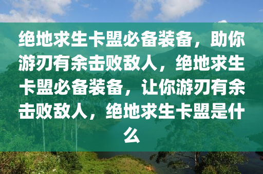 绝地求生卡盟必备装备，助你游刃有余击败敌人，绝地求生卡盟必备装备，让你游刃有余击败敌人，绝地求生卡盟是什么