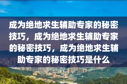 成为绝地求生辅助专家的秘密技巧，成为绝地求生辅助专家的秘密技巧，成为绝地求生辅助专家的秘密技巧是什么