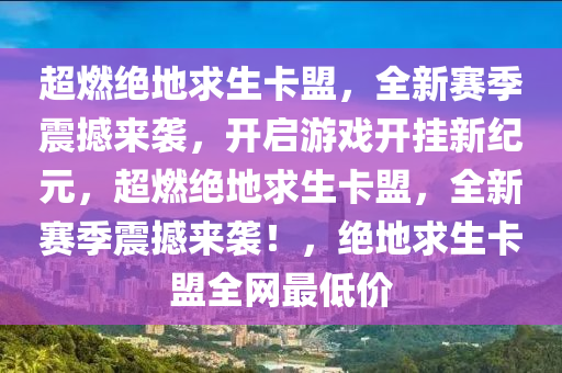 超燃绝地求生卡盟，全新赛季震撼来袭，开启游戏开挂新纪元，超燃绝地求生卡盟，全新赛季震撼来袭！，绝地求生卡盟全网最低价