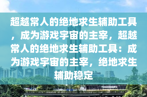 超越常人的绝地求生辅助工具，成为游戏宇宙的主宰，超越常人的绝地求生辅助工具：成为游戏宇宙的主宰，绝地求生辅助稳定
