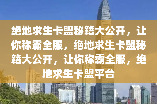 绝地求生卡盟秘籍大公开，让你称霸全服，绝地求生卡盟秘籍大公开，让你称霸全服，绝地求生卡盟平台