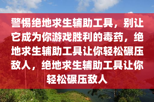 警惕绝地求生辅助工具，别让它成为你游戏胜利的毒药，绝地求生辅助工具让你轻松碾压敌人，绝地求生辅助工具让你轻松碾压敌人