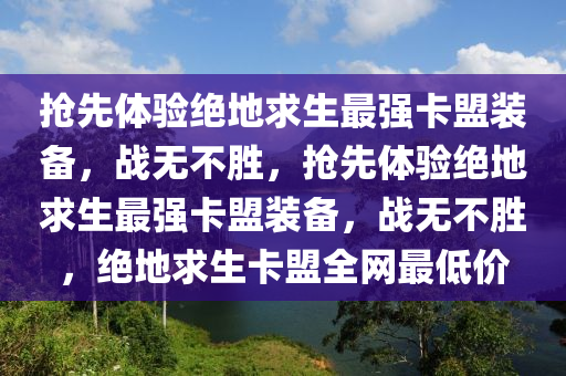 抢先体验绝地求生最强卡盟装备，战无不胜，抢先体验绝地求生最强卡盟装备，战无不胜，绝地求生卡盟全网最低价