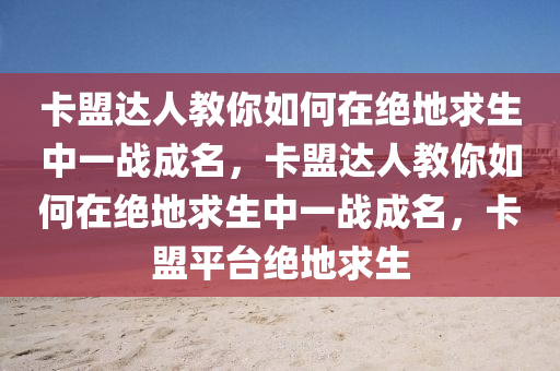 卡盟达人教你如何在绝地求生中一战成名，卡盟达人教你如何在绝地求生中一战成名，卡盟平台绝地求生