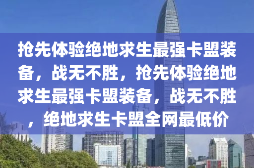 抢先体验绝地求生最强卡盟装备，战无不胜，抢先体验绝地求生最强卡盟装备，战无不胜，绝地求生卡盟全网最低价