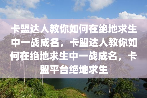 卡盟达人教你如何在绝地求生中一战成名，卡盟达人教你如何在绝地求生中一战成名，卡盟平台绝地求生