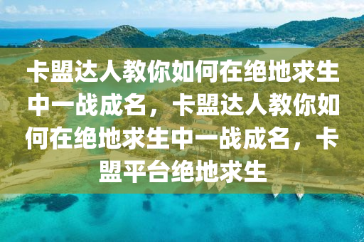 卡盟达人教你如何在绝地求生中一战成名，卡盟达人教你如何在绝地求生中一战成名，卡盟平台绝地求生