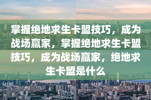 掌握绝地求生卡盟技巧，成为战场赢家，掌握绝地求生卡盟技巧，成为战场赢家，绝地求生卡盟是什么