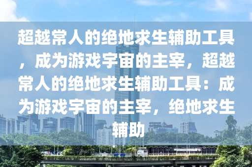 超越常人的绝地求生辅助工具，成为游戏宇宙的主宰，超越常人的绝地求生辅助工具：成为游戏宇宙的主宰，绝地求生 辅助