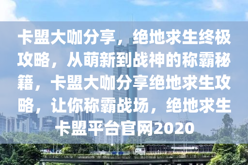 卡盟大咖分享，绝地求生终极攻略，从萌新到战神的称霸秘籍，卡盟大咖分享绝地求生攻略，让你称霸战场，绝地求生卡盟平台官网2020