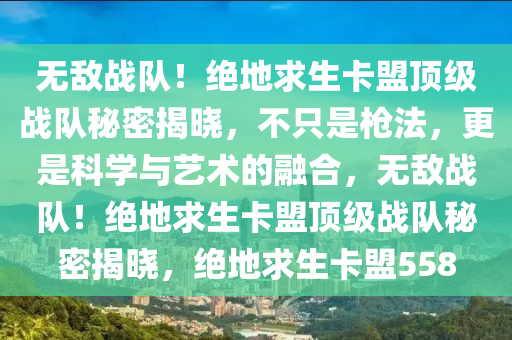 无敌战队！绝地求生卡盟顶级战队秘密揭晓，不只是枪法，更是科学与艺术的融合，无敌战队！绝地求生卡盟顶级战队秘密揭晓，绝地求生卡盟558