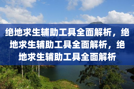 绝地求生辅助工具全面解析，绝地求生辅助工具全面解析，绝地求生辅助工具全面解析