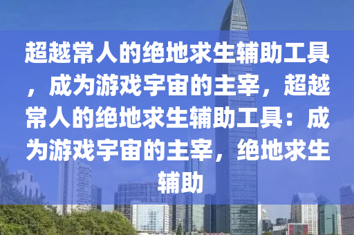 超越常人的绝地求生辅助工具，成为游戏宇宙的主宰，超越常人的绝地求生辅助工具：成为游戏宇宙的主宰，绝地求生 辅助