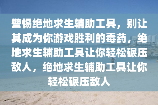 警惕绝地求生辅助工具，别让其成为你游戏胜利的毒药，绝地求生辅助工具让你轻松碾压敌人，绝地求生辅助工具让你轻松碾压敌人