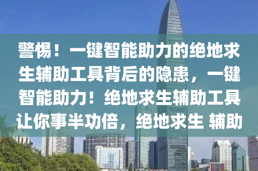 警惕！一键智能助力的绝地求生辅助工具背后的隐患，一键智能助力！绝地求生辅助工具让你事半功倍，绝地求生 辅助