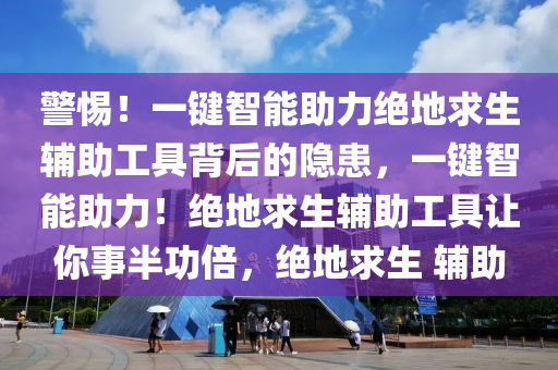 警惕！一键智能助力绝地求生辅助工具背后的隐患，一键智能助力！绝地求生辅助工具让你事半功倍，绝地求生 辅助