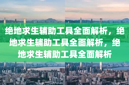 绝地求生辅助工具全面解析，绝地求生辅助工具全面解析，绝地求生辅助工具全面解析