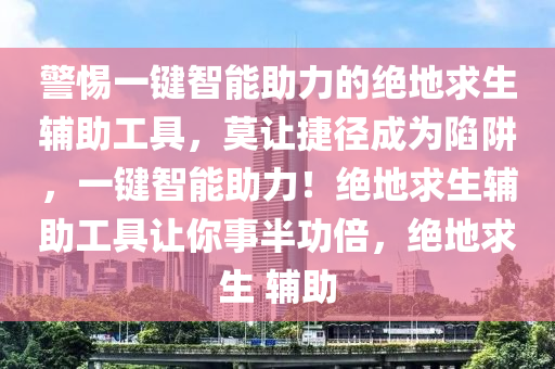 警惕一键智能助力的绝地求生辅助工具，莫让捷径成为陷阱，一键智能助力！绝地求生辅助工具让你事半功倍，绝地求生 辅助