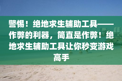 警惕！绝地求生辅助工具——作弊的利器，简直是作弊！绝地求生辅助工具让你秒变游戏高手