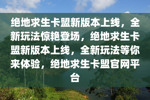 绝地求生卡盟新版本上线，全新玩法惊艳登场，绝地求生卡盟新版本上线，全新玩法等你来体验，绝地求生卡盟官网平台