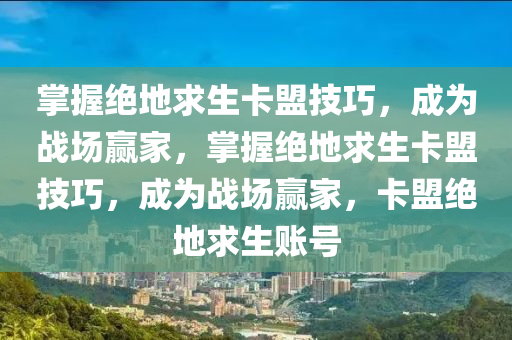 掌握绝地求生卡盟技巧，成为战场赢家，掌握绝地求生卡盟技巧，成为战场赢家，卡盟绝地求生账号