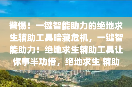 警惕！一键智能助力的绝地求生辅助工具暗藏危机，一键智能助力！绝地求生辅助工具让你事半功倍，绝地求生 辅助