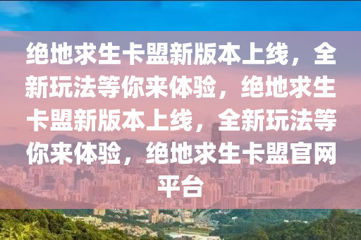 绝地求生卡盟新版本上线，全新玩法等你来体验，绝地求生卡盟新版本上线，全新玩法等你来体验，绝地求生卡盟官网平台