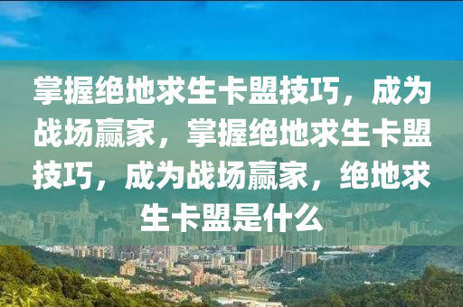 掌握绝地求生卡盟技巧，成为战场赢家，掌握绝地求生卡盟技巧，成为战场赢家，绝地求生卡盟是什么
