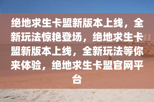 绝地求生卡盟新版本上线，全新玩法惊艳登场，绝地求生卡盟新版本上线，全新玩法等你来体验，绝地求生卡盟官网平台
