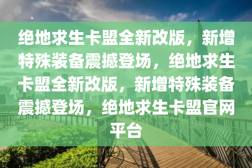 绝地求生卡盟全新改版，新增特殊装备震撼登场，绝地求生卡盟全新改版，新增特殊装备震撼登场，绝地求生卡盟官网平台