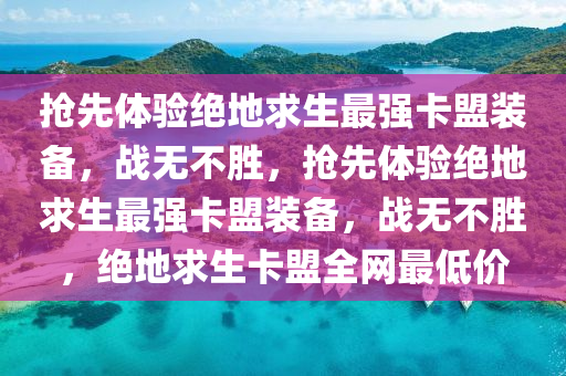 抢先体验绝地求生最强卡盟装备，战无不胜，抢先体验绝地求生最强卡盟装备，战无不胜，绝地求生卡盟全网最低价