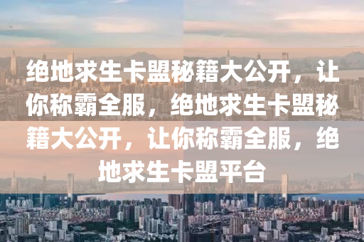 绝地求生卡盟秘籍大公开，让你称霸全服，绝地求生卡盟秘籍大公开，让你称霸全服，绝地求生卡盟平台