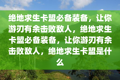 绝地求生卡盟必备装备，让你游刃有余击败敌人，绝地求生卡盟必备装备，让你游刃有余击败敌人，绝地求生卡盟是什么